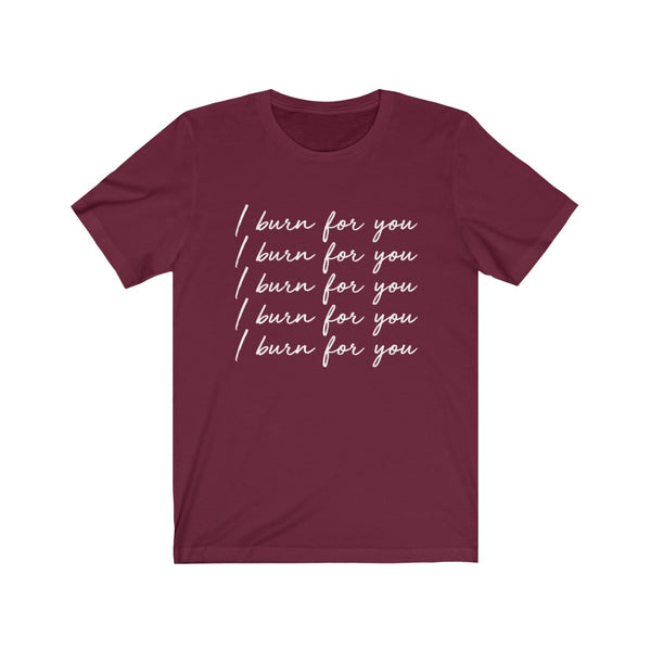 I Burn For You Unisex Tee