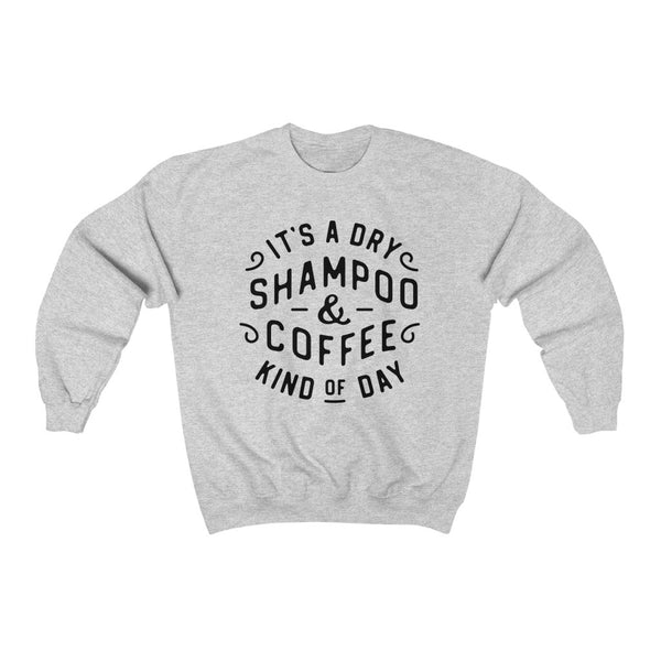 It's a Dry Shampoo & Coffee Kind of Day Unisex Sweatshirt