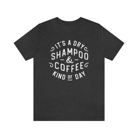 It's a Dry Shampoo & Coffee Kind of Day Unisex Tee
