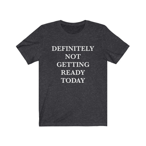 Definitely Not Getting Ready Today Unisex Tee